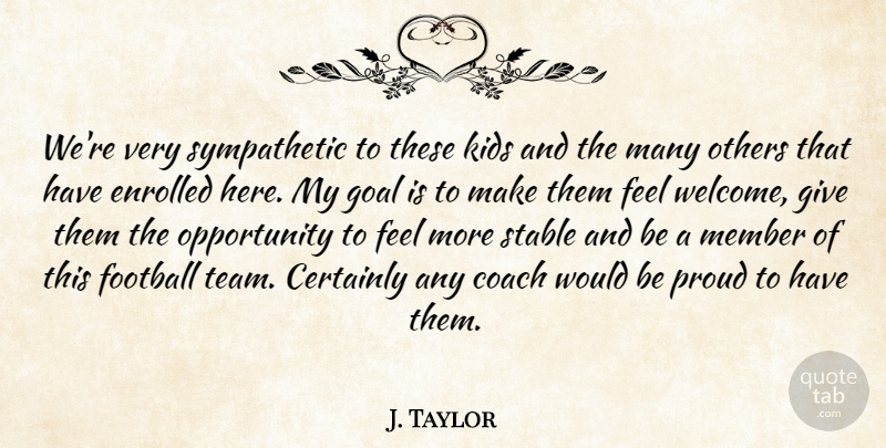 J. Taylor Quote About Certainly, Coach, Football, Goal, Kids: Were Very Sympathetic To These...