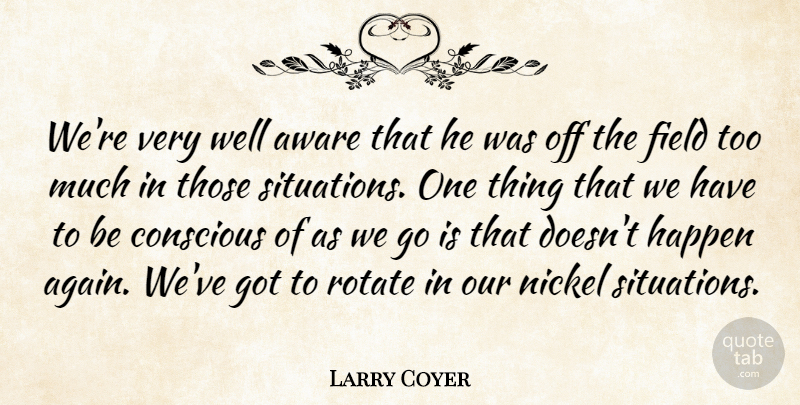 Larry Coyer Quote About Aware, Conscious, Field, Happen, Nickel: Were Very Well Aware That...