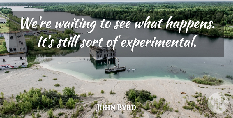 John Byrd Quote About Sort, Waiting: Were Waiting To See What...
