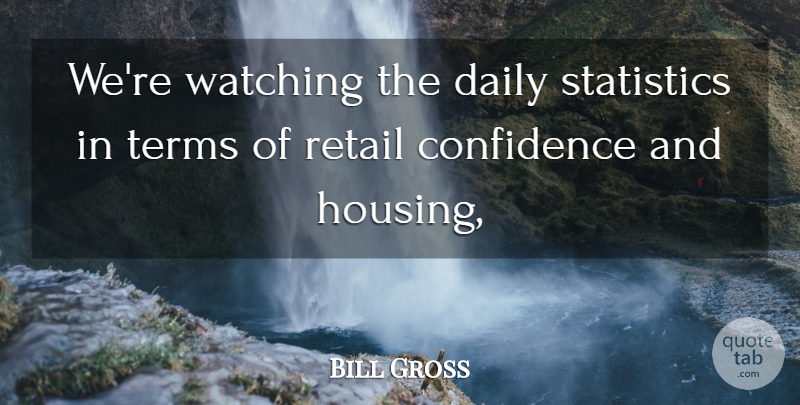 Bill Gross Quote About Confidence, Daily, Retail, Statistics, Terms: Were Watching The Daily Statistics...