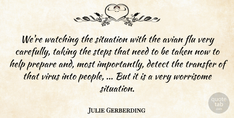 Julie Gerberding Quote About Detect, Flu, Help, Prepare, Situation: Were Watching The Situation With...