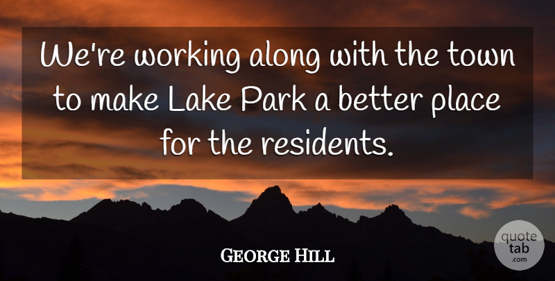 George Hill Quote About Along, Lake, Park, Town: Were Working Along With The...