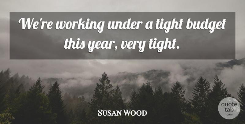 Susan Wood Quote About Budget, Budgets, Tight: Were Working Under A Tight...
