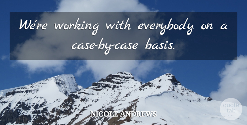 Nicole Andrews Quote About Everybody: Were Working With Everybody On...