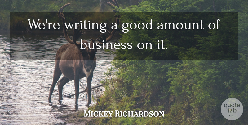 Mickey Richardson Quote About Amount, Business, Good: Were Writing A Good Amount...