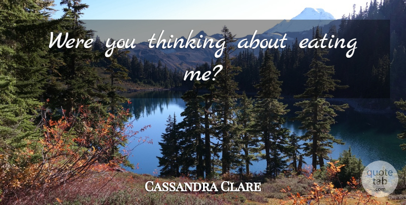 Cassandra Clare Quote About Thinking, Eating: Were You Thinking About Eating...