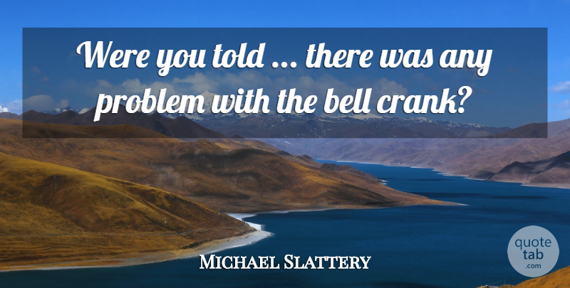 Michael Slattery Quote About Bell, Problem: Were You Told There Was...