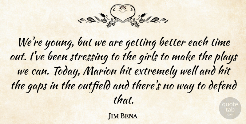 Jim Bena Quote About Defend, Extremely, Gaps, Girls, Hit: Were Young But We Are...