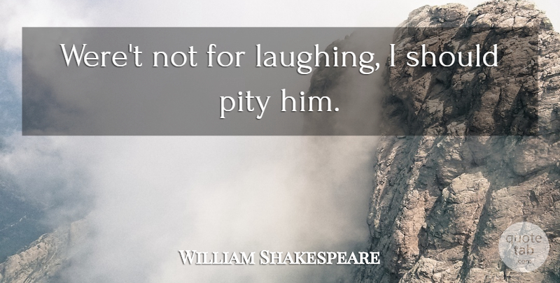 William Shakespeare Quote About Laughing, Pity, Should: Weret Not For Laughing I...