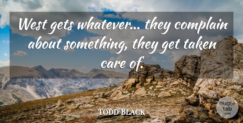 Todd Black Quote About Care, Complain, Gets, Taken, West: West Gets Whatever They Complain...