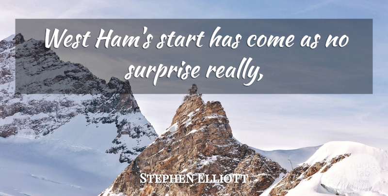 Stephen Elliott Quote About Start, Surprise, West: West Hams Start Has Come...