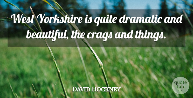David Hockney Quote About Beautiful, West, Yorkshire: West Yorkshire Is Quite Dramatic...
