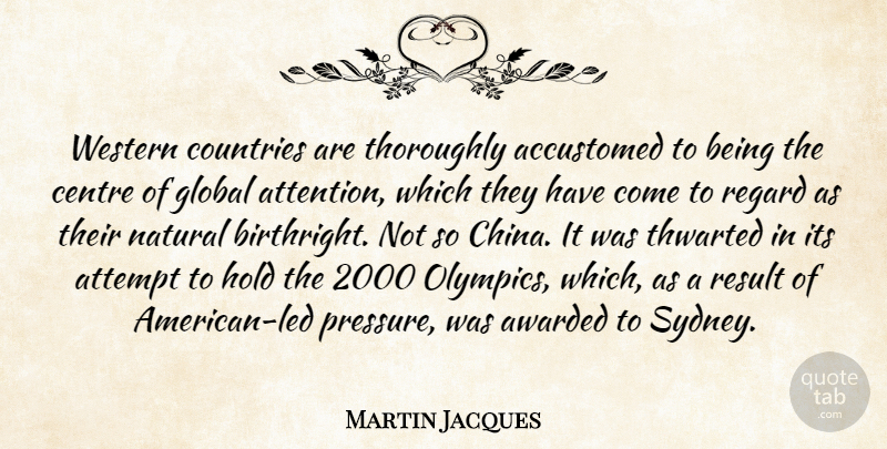 Martin Jacques Quote About Accustomed, Attempt, Awarded, Centre, Countries: Western Countries Are Thoroughly Accustomed...