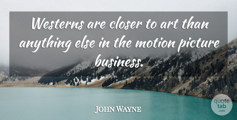 John Wayne Quote About Art, Motion Pictures: Westerns Are Closer To Art...