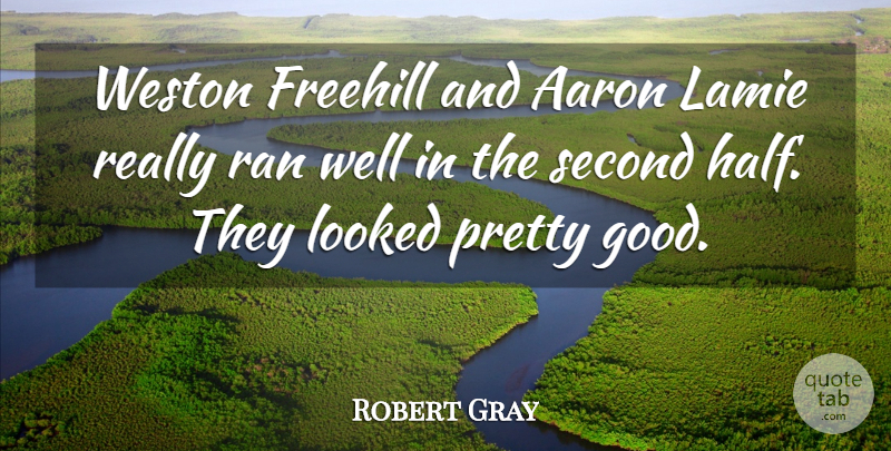 Robert Gray Quote About Aaron, Looked, Ran, Second: Weston Freehill And Aaron Lamie...