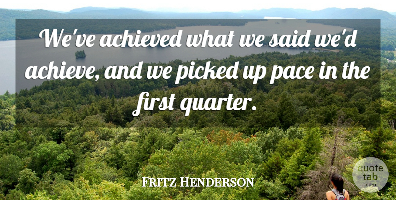 Fritz Henderson Quote About Achieved, Pace, Picked: Weve Achieved What We Said...