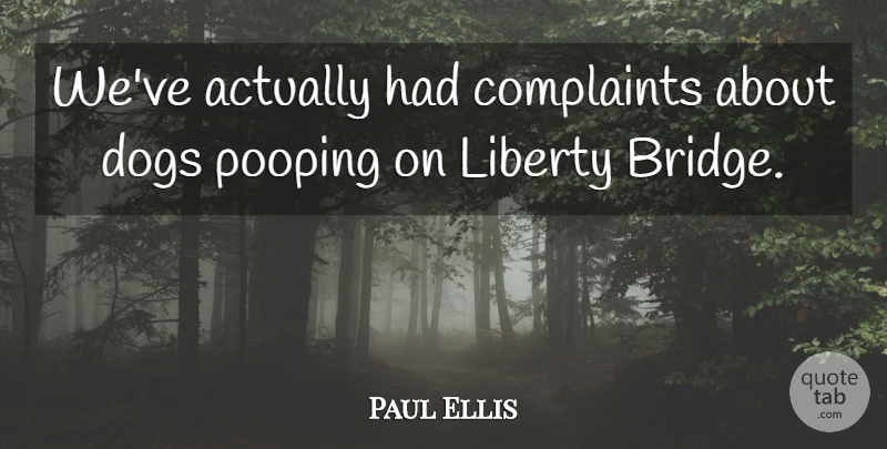 Paul Ellis Quote About Complaints, Dogs, Liberty: Weve Actually Had Complaints About...
