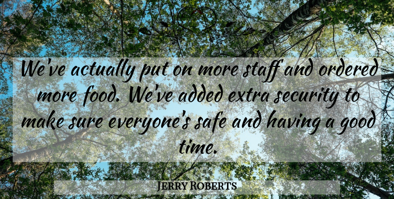 Jerry Roberts Quote About Added, Extra, Food, Good, Ordered: Weve Actually Put On More...