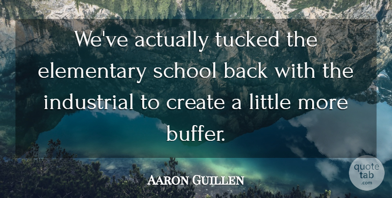 Aaron Guillen Quote About Create, Elementary, Industrial, School, Tucked: Weve Actually Tucked The Elementary...