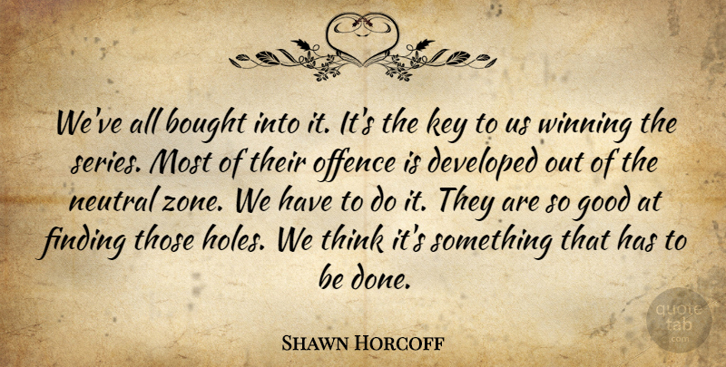 Shawn Horcoff Quote About Bought, Developed, Finding, Good, Key: Weve All Bought Into It...