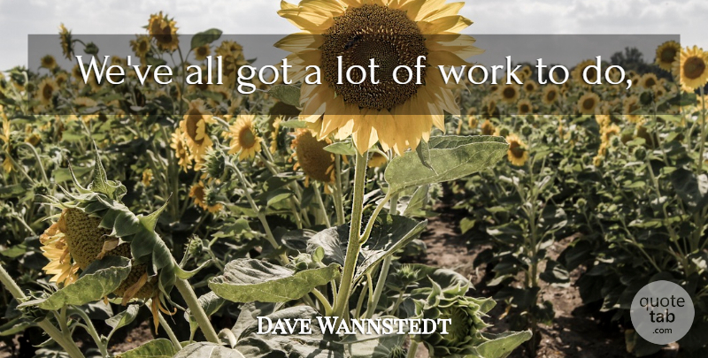 Dave Wannstedt Quote About Work: Weve All Got A Lot...