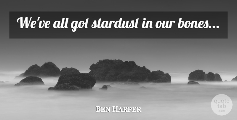 Ben Harper Quote About Stars, Bones, Stardust: Weve All Got Stardust In...