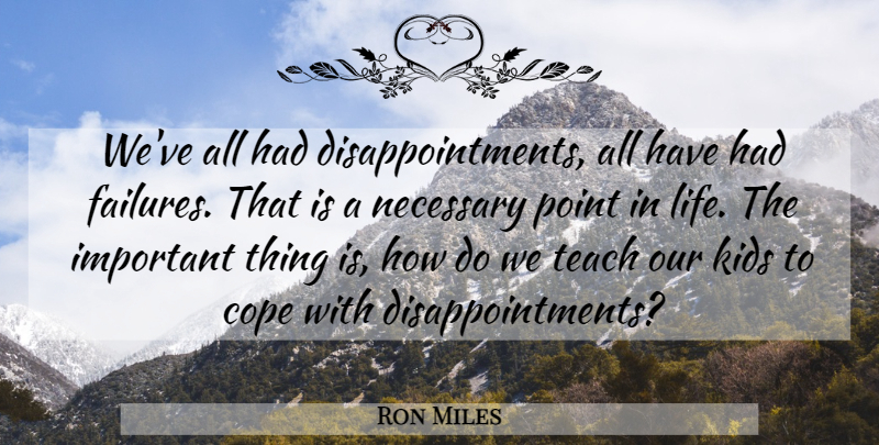 Ron Miles Quote About Cope, Kids, Life, Necessary, Point: Weve All Had Disappointments All...