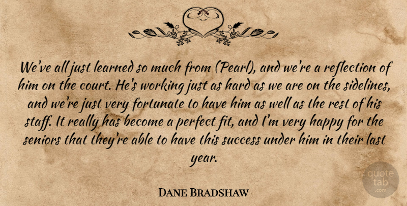 Dane Bradshaw Quote About Fortunate, Happy, Hard, Last, Learned: Weve All Just Learned So...