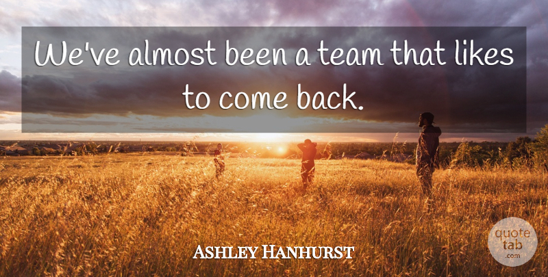 Ashley Hanhurst Quote About Almost, Likes, Team: Weve Almost Been A Team...