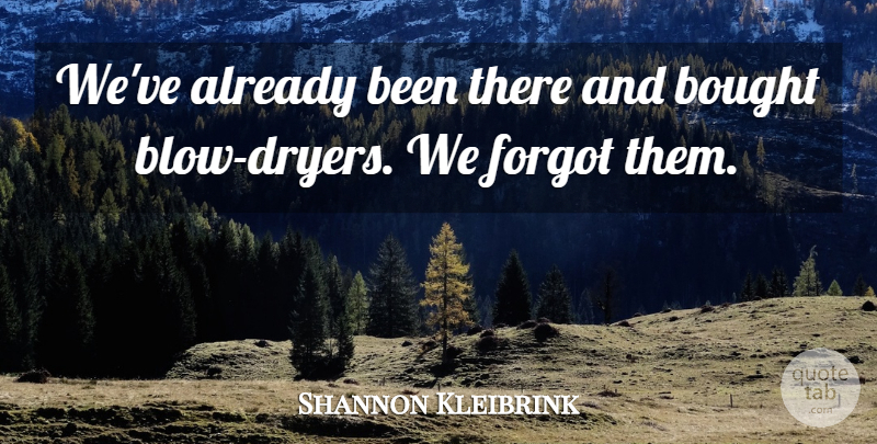 Shannon Kleibrink Quote About Bought, Forgot: Weve Already Been There And...
