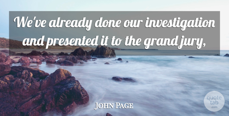 John Page Quote About Grand, Presented: Weve Already Done Our Investigation...