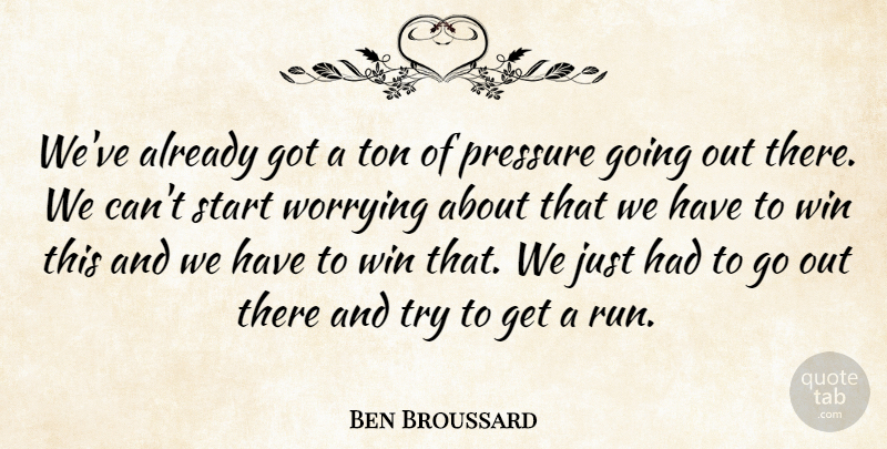 Ben Broussard Quote About Pressure, Start, Ton, Win, Worrying: Weve Already Got A Ton...