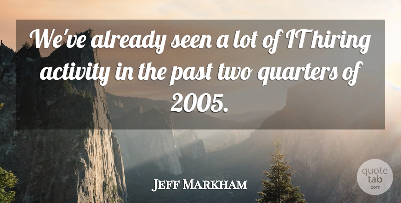 Jeff Markham Quote About Activity, Hiring, Past, Quarters, Seen: Weve Already Seen A Lot...