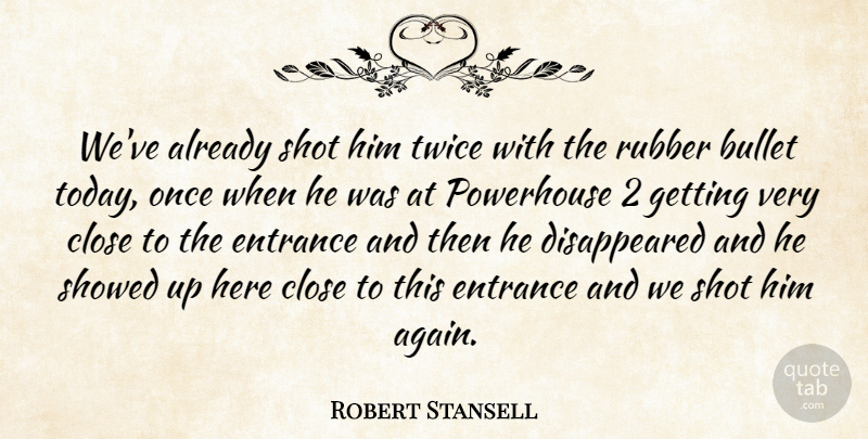 Robert Stansell Quote About Bullet, Close, Entrance, Rubber, Shot: Weve Already Shot Him Twice...