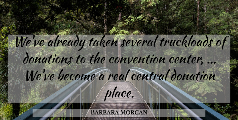 Barbara Morgan Quote About Central, Convention, Donations, Several, Taken: Weve Already Taken Several Truckloads...