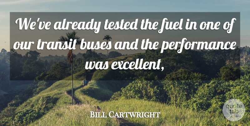 Bill Cartwright Quote About Buses, Fuel, Performance, Tested, Transit: Weve Already Tested The Fuel...