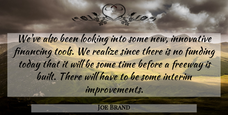 Joe Brand Quote About Financing, Funding, Innovative, Looking, Realize: Weve Also Been Looking Into...