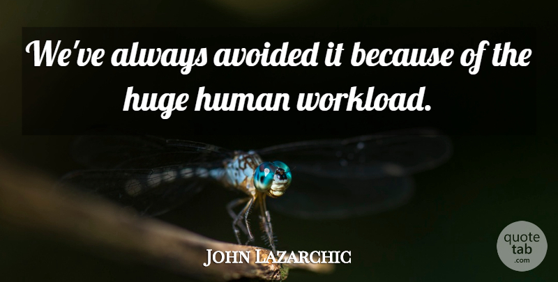John Lazarchic Quote About Avoided, Huge, Human: Weve Always Avoided It Because...