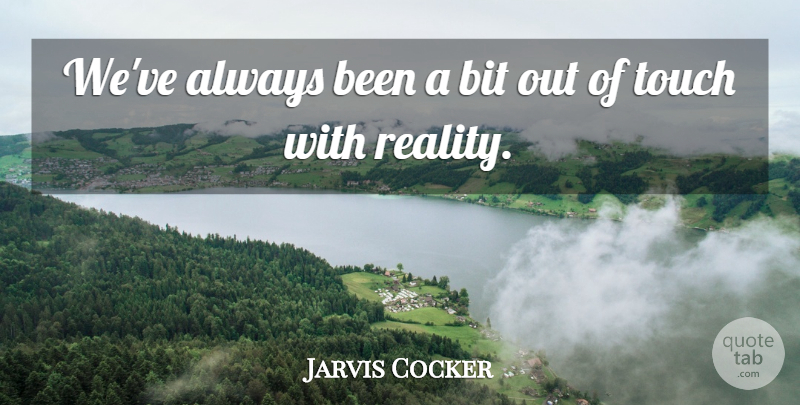 Jarvis Cocker Quote About Reality, Bits: Weve Always Been A Bit...