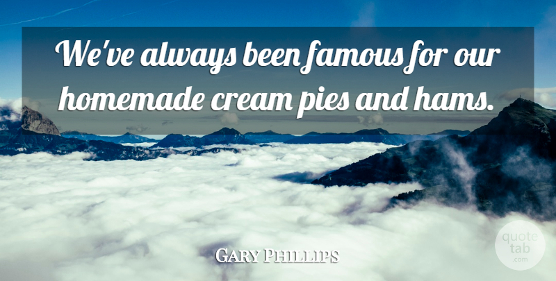 Gary Phillips Quote About Cream, Famous, Homemade: Weve Always Been Famous For...