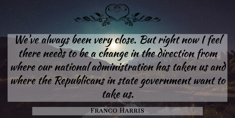 Franco Harris Quote About Change, Direction, Government, National, Needs: Weve Always Been Very Close...