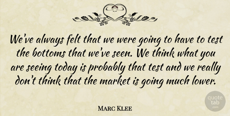 Marc Klee Quote About Bottoms, Felt, Market, Seeing, Test: Weve Always Felt That We...