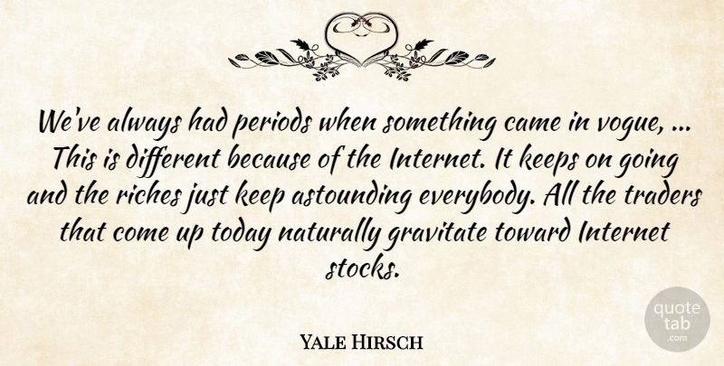 Yale Hirsch Quote About Astounding, Came, Gravitate, Internet, Keeps: Weve Always Had Periods When...