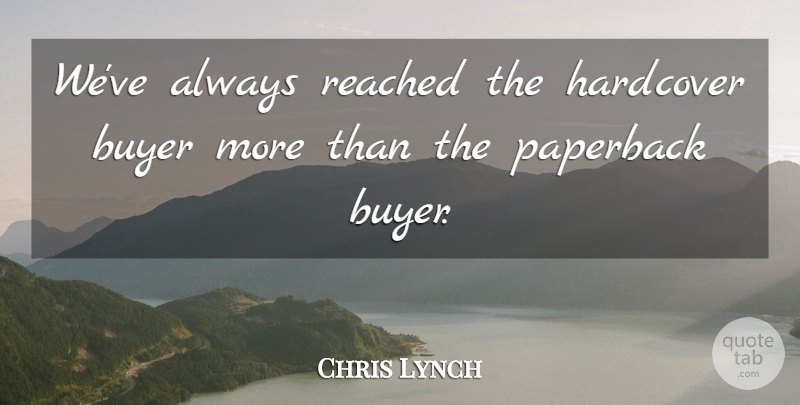 Chris Lynch Quote About Buyer, Hardcover, Paperback, Reached: Weve Always Reached The Hardcover...