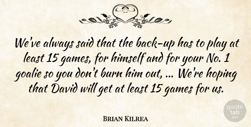 Brian Kilrea Quote About Burn, David, Games, Himself, Hoping: Weve Always Said That The...