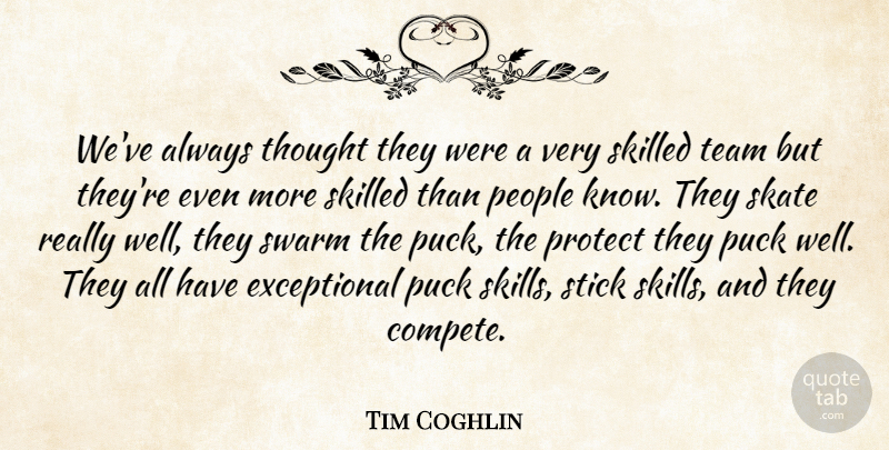 Tim Coghlin Quote About People, Protect, Puck, Skate, Skilled: Weve Always Thought They Were...