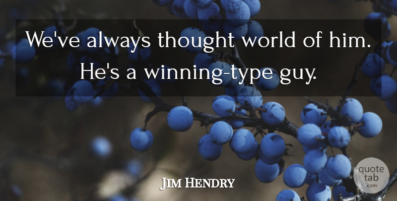 Jim Hendry Quote About undefined: Weve Always Thought World Of...