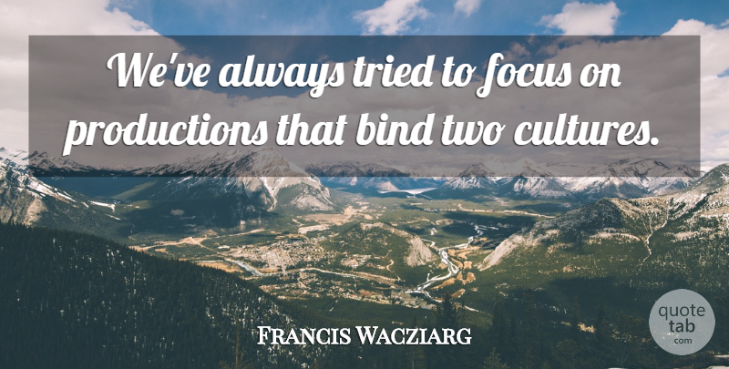 Francis Wacziarg Quote About Bind, Focus, Tried: Weve Always Tried To Focus...