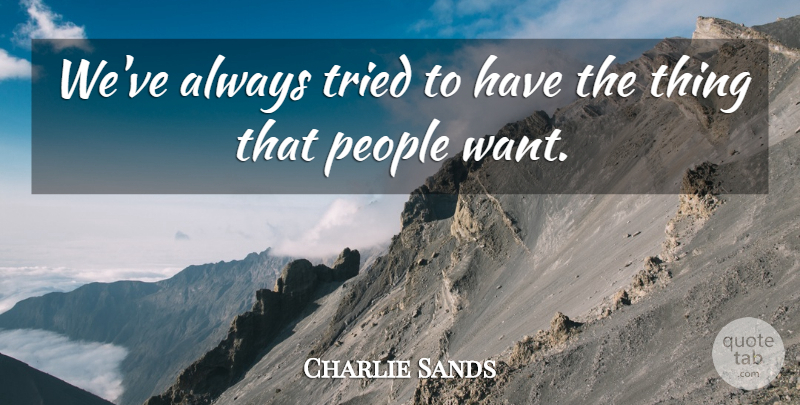 Charlie Sands Quote About People, Tried: Weve Always Tried To Have...