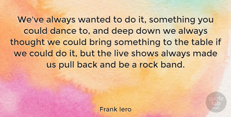 Frank Iero Quote About Bring, Pull, Shows, Table: Weve Always Wanted To Do...